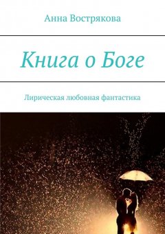 Анна Вострякова - Книга о Боге. Лирическая любовная фантастика