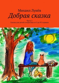 Михаил Лунёв - Добрая сказка. Часть 1. Сказка для детей и взрослых от 5 до 95 годиков