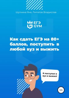 Яна Шуткина - Как сдать ЕГЭ на 80+ баллов, поступить в любой ВУЗ страны и выжить