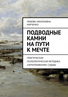 Любовь Марченко - Подводные камни на пути к мечте. Практическая психологическая методика «перекраивания» судьбы