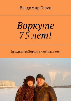 Владимир Герун - Воркуте 75 лет! Заполярная Воркута любимая моя