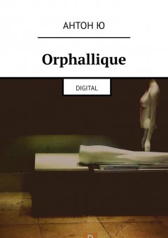 Антон Ю - Orphallique. Digital