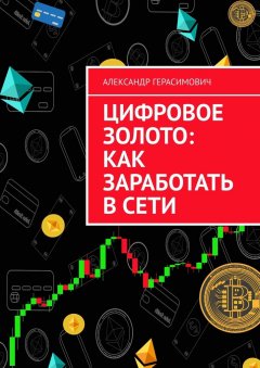 Александр Герасимович - Цифровое золото: как заработать в сети