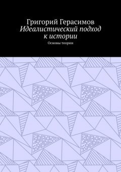 Григорий Герасимов - Идеалистический подход к истории. Основы теории