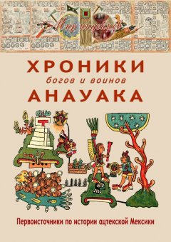 В. Талах - Хроники богов и воинов Анауака. Первоисточники по истории ацтекской Мексики