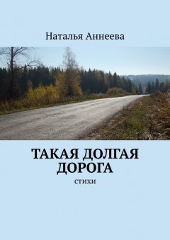 Наталья Аннеева - Такая долгая дорога. Стихи