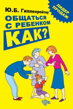 Юлия Гиппенрейтер - Общаться с ребенком. Как?