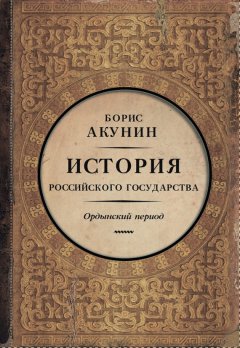 Борис Акунин - Часть Азии. История Российского государства. Ордынский период