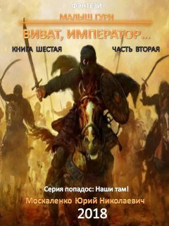 Юрий Москаленко - Малыш Гури. Книга шестая. Часть вторая. Виват, император…