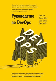 Патрик Дебуа - Руководство по DevOps. Как добиться гибкости, надежности и безопасности мирового уровня в технологических компаниях