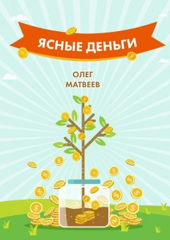 Олег Матвеев - Ясные деньги. Как научиться зарабатывать столько, сколько хочется
