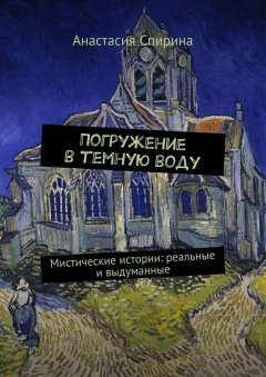 Анастасия Спирина - Погружение в темную воду. Мистические истории: реальные и выдуманные