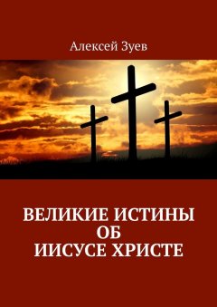 Алексей Зуев - Великие Истины об Иисусе Христе