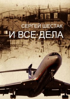 Сергей Шестак - И ВСЕ ДЕЛА. рассказы, повести