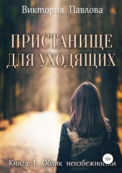 Виктория Павлова - Пристанище для уходящих. Книга первая. Облик неизбежности