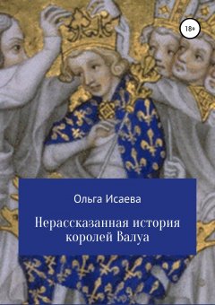 Ольга Исаева - Нерассказанная история королей Валуа