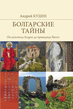 Андрей Кудин - Болгарские тайны. От апостола Андрея до провидицы Ванги