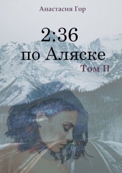 Анастасия Гор - 2:36 по Аляске. Том II