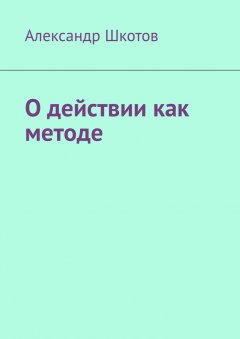 Александр Шкотов - О действии как методе