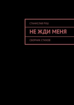 Станислав Руш - Не жди меня