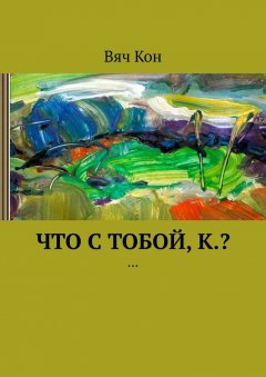 Вяч Кон - Что с тобой, К.? …