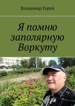 Владимир Герун - Я помню заполярную Воркуту