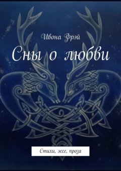 Ивона Фрэй - Сны о любви. Стихи, эссе, проза
