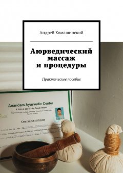 Андрей Комашинский - Аюрведический массаж и процедуры. Практическое пособие