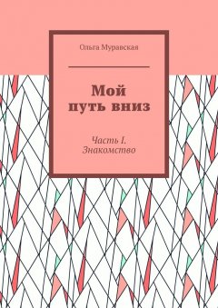 Ольга Муравская - Мой путь вниз. Часть I. Знакомство