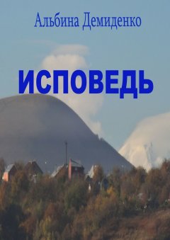 Альбина Демиденко - Исповедь. Маленький роман о большой жизни