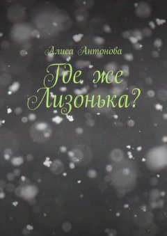 Алиса Антонова - Где же Лизонькa?