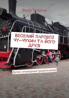 Федір Титарчук - Веселий паровоз Чу-Чухин та його друзі. Дитячі оповідання (українською)