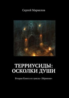 Сергей Маркелов - Терриусиды: осколки души. Вторая Книга из цикла «Эйриния»