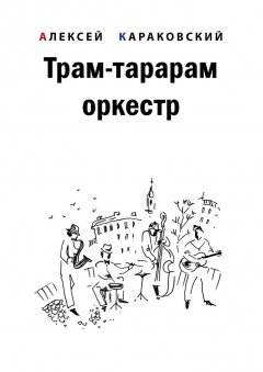 Алексей Караковский - Трам-тарарам оркестр. Повесть