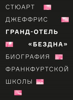 Стюарт Джеффрис - Гранд-отель «Бездна». Биография Франкфуртской школы