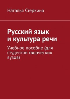 Наталья Стеркина - Русский язык и культура речи. Учебное пособие (для студентов творческих вузов)