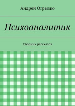 Андрей Огрызко - Психоаналитик. Сборник рассказов