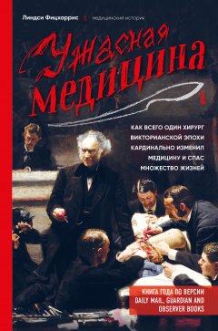 Линдси Фицхаррис - Ужасная медицина. Как всего один хирург Викторианской эпохи кардинально изменил медицину и спас множество жизней