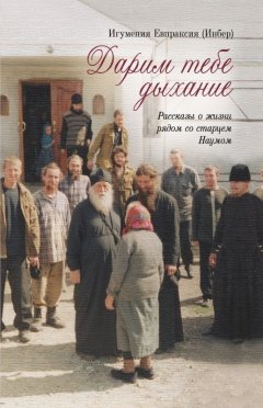 Екатерина Инбер - Дарим тебе дыхание. Рассказы о жизни рядом со старцем Наумом