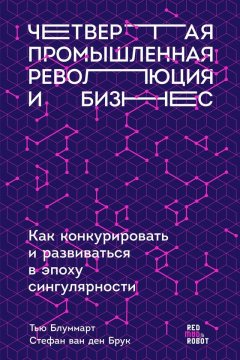 Тью Блуммарт - Четвертая промышленная революция и бизнес. Как конкурировать и развиваться в эпоху сингулярности