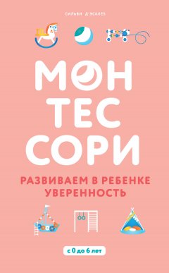 Сильви Д’Эсклеб - Монтессори. Развиваем в ребенке уверенность