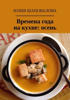 Юлия Шаповалова - Времена года на кухне: осень