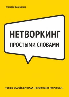 Алексей Бабушкин - Нетворкинг простыми словами. ТОП-25 статей журнала «Нетворкинг по-русски»