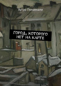 Артур Понаехали - Город, которого нет на карте