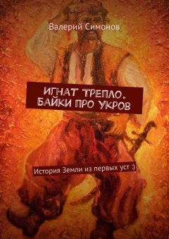 Валерий Симонов - Игнат Трепло. Байки про Укров. История Земли из первых уст :)