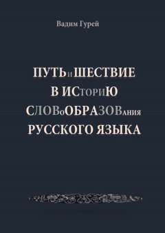 Вадим Гурей - Путь и шествие в историю словообразования Русского языка