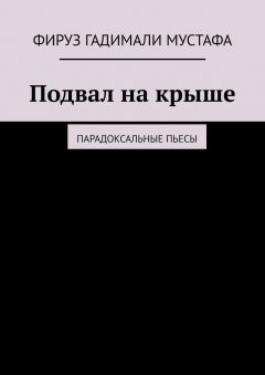 Фируз Гадимали Мустафа - Подвал на крыше. Парадоксальные пьесы