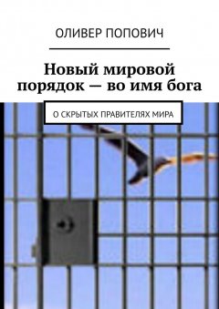 Оливер Попович - Новый мировой порядок – во имя бога. О скрытых правителях мира