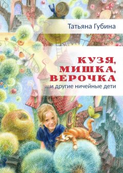 Татьяна Губина - Кузя, Мишка, Верочка… и другие ничейные дети