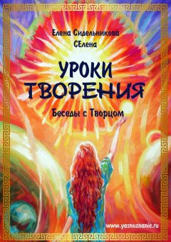 Елена Сидельникова Селена - Уроки творения. Беседы с творцом